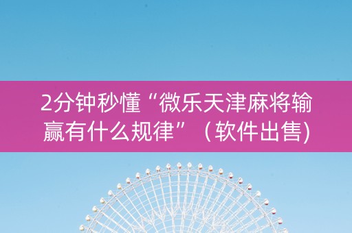 2分钟秒懂“微乐天津麻将输赢有什么规律”（软件出售)
