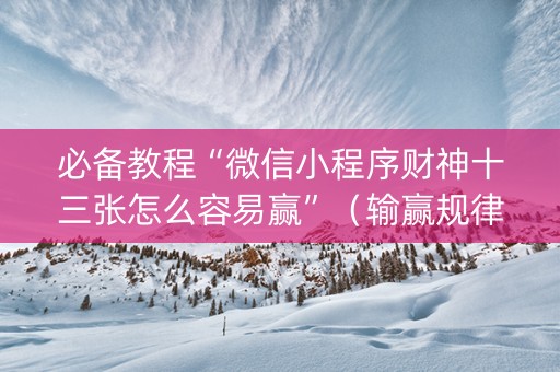 必备教程“微信小程序财神十三张怎么容易赢”（输赢规律)