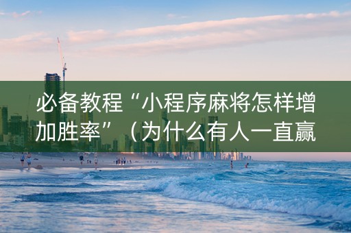 必备教程“小程序麻将怎样增加胜率”（为什么有人一直赢)