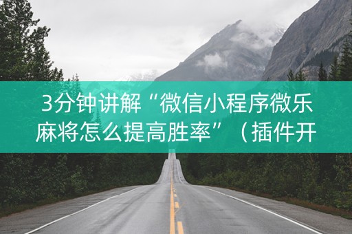 3分钟讲解“微信小程序微乐麻将怎么提高胜率”（插件开挂免费AI)