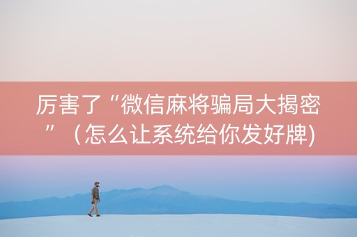 厉害了“微信麻将骗局大揭密”（怎么让系统给你发好牌)