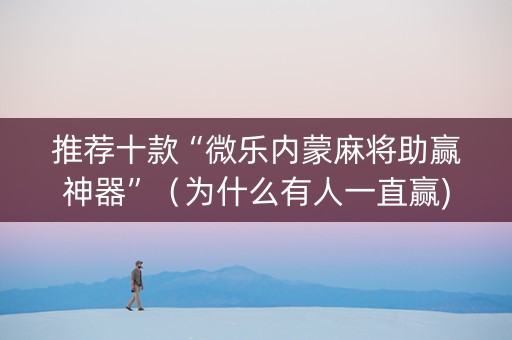 推荐十款“微乐内蒙麻将助赢神器”（为什么有人一直赢)