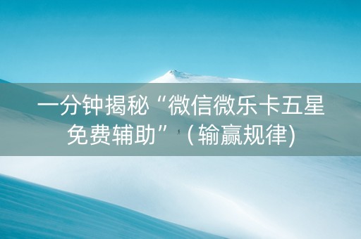 一分钟揭秘“微信微乐卡五星免费辅助”（输赢规律)