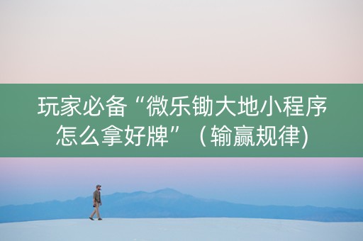 玩家必备“微乐锄大地小程序怎么拿好牌”（输赢规律)