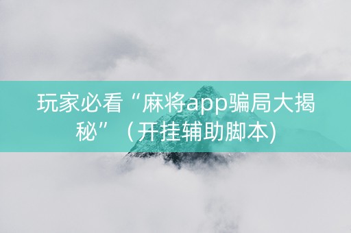 玩家必看“麻将app骗局大揭秘”（开挂辅助脚本)