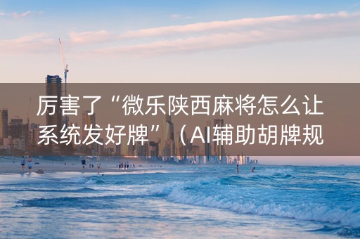 厉害了“微乐陕西麻将怎么让系统发好牌”（AI辅助胡牌规则)