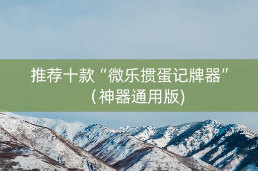 推荐十款“微乐掼蛋记牌器”（神器通用版)