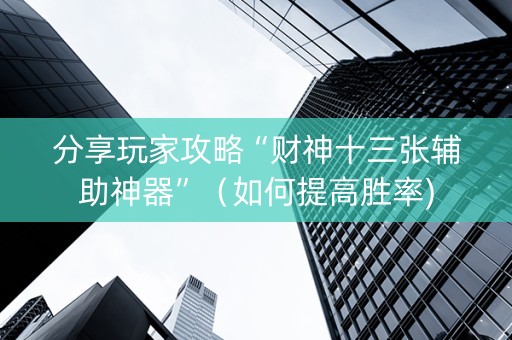 分享玩家攻略“财神十三张辅助神器”（如何提高胜率)