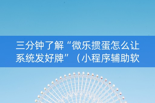 三分钟了解“微乐掼蛋怎么让系统发好牌”（小程序辅助软件)
