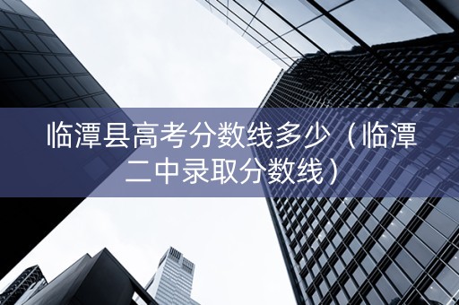 临潭县高考分数线多少（临潭二中录取分数线）