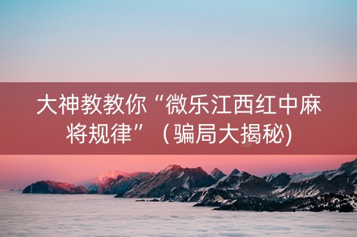 大神教教你“微乐江西红中麻将规律”（骗局大揭秘)