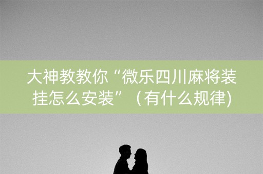 大神教教你“微乐四川麻将装挂怎么安装”（有什么规律)