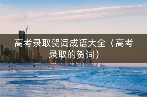 高考录取贺词成语大全（高考录取的贺词）