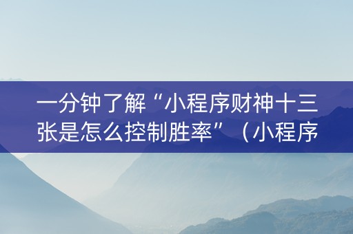 一分钟了解“小程序财神十三张是怎么控制胜率”（小程序怎么才会赢)
