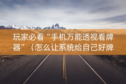 玩家必看“手机万能透视看牌器”（怎么让系统给自己好牌)