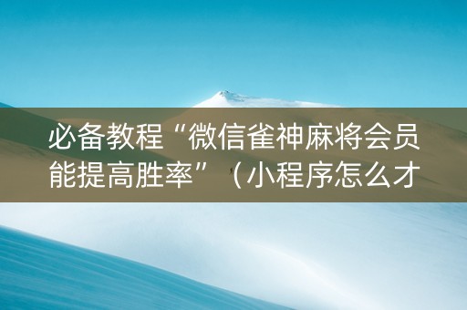 必备教程“微信雀神麻将会员能提高胜率”（小程序怎么才会赢)