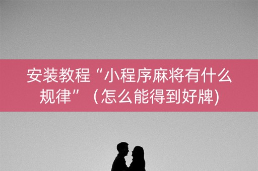 安装教程“小程序麻将有什么规律”（怎么能得到好牌)
