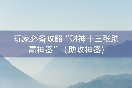 玩家必备攻略“财神十三张助赢神器”（助攻神器)