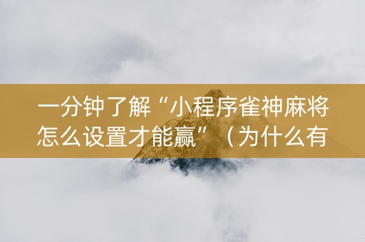 一分钟了解“小程序雀神麻将怎么设置才能赢”（为什么有人一直赢)