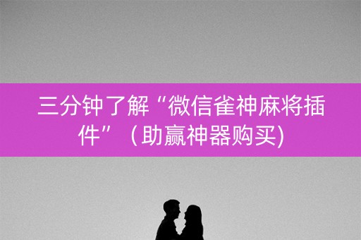 三分钟了解“微信雀神麻将插件”（助赢神器购买)