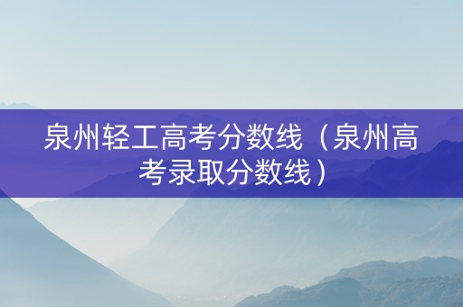 泉州轻工高考分数线（泉州高考录取分数线）