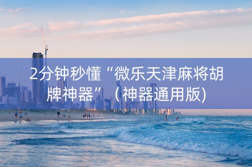 2分钟秒懂“微乐天津麻将胡牌神器”（神器通用版)