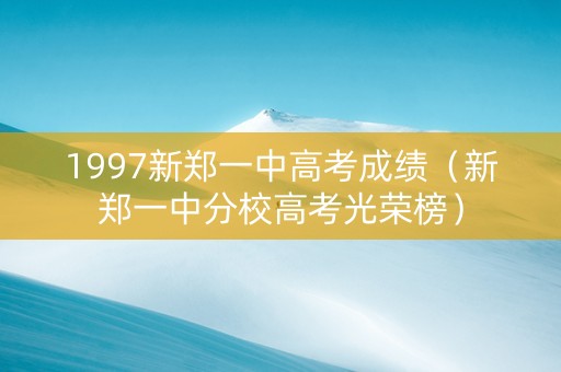 1997新郑一中高考成绩（新郑一中分校高考光荣榜）