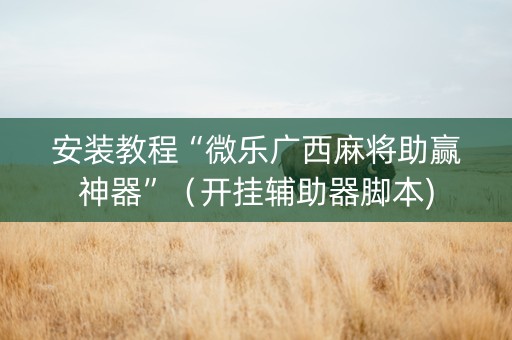安装教程“微乐广西麻将助赢神器”（开挂辅助器脚本)