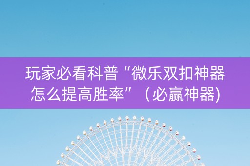 玩家必看科普“微乐双扣神器怎么提高胜率”（必赢神器)