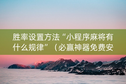 胜率设置方法“小程序麻将有什么规律”（必赢神器免费安装)