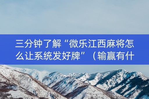 三分钟了解“微乐江西麻将怎么让系统发好牌”（输赢有什么规律)