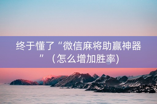 终于懂了“微信麻将助赢神器”（怎么增加胜率)