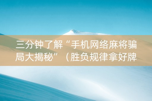 三分钟了解“手机网络麻将骗局大揭秘”（胜负规律拿好牌)