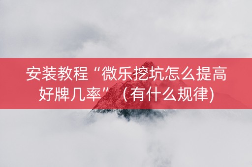 安装教程“微乐挖坑怎么提高好牌几率”（有什么规律)