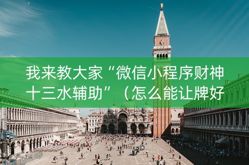 我来教大家“微信小程序财神十三水辅助”（怎么能让牌好一点)