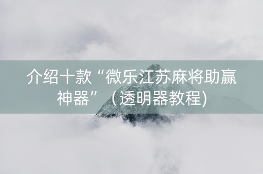 介绍十款“微乐江苏麻将助赢神器”（透明器教程)
