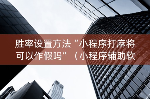 胜率设置方法“小程序打麻将可以作假吗”（小程序辅助软件)