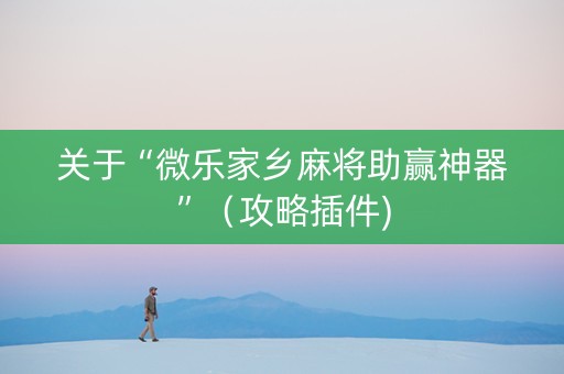 关于“微乐家乡麻将助赢神器”（攻略插件)