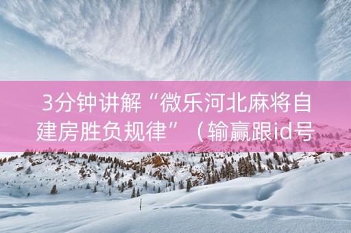 3分钟讲解“微乐河北麻将自建房胜负规律”（输赢跟id号有关系吗)