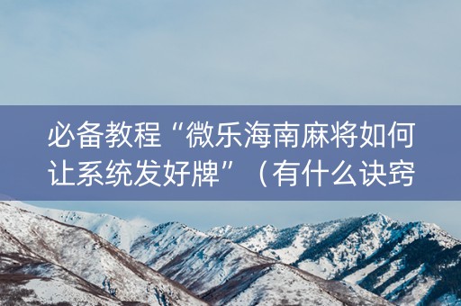 必备教程“微乐海南麻将如何让系统发好牌”（有什么诀窍)