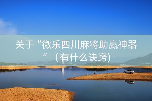 关于“微乐四川麻将助赢神器”（有什么诀窍)