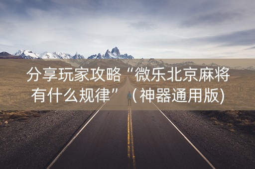 分享玩家攻略“微乐北京麻将有什么规律”（神器通用版)