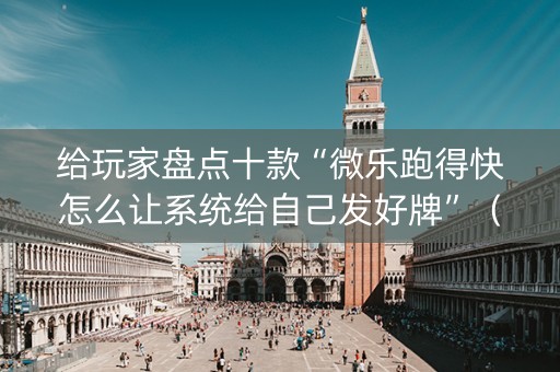 给玩家盘点十款“微乐跑得快怎么让系统给自己发好牌”（必赢神器免费安装)