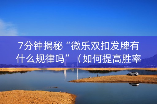 7分钟揭秘“微乐双扣发牌有什么规律吗”（如何提高胜率)