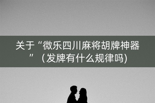 关于“微乐四川麻将胡牌神器”（发牌有什么规律吗)