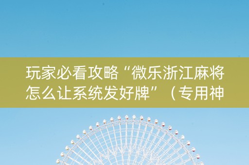 玩家必看攻略“微乐浙江麻将怎么让系统发好牌”（专用神器下载)