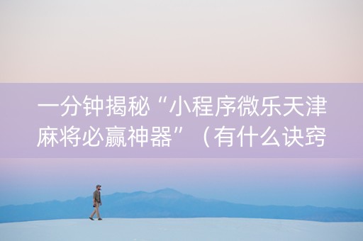 一分钟揭秘“小程序微乐天津麻将必赢神器”（有什么诀窍)