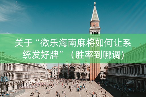 关于“微乐海南麻将如何让系统发好牌”（胜率到哪调)