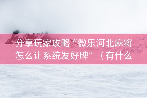 分享玩家攻略“微乐河北麻将怎么让系统发好牌”（有什么诀窍)