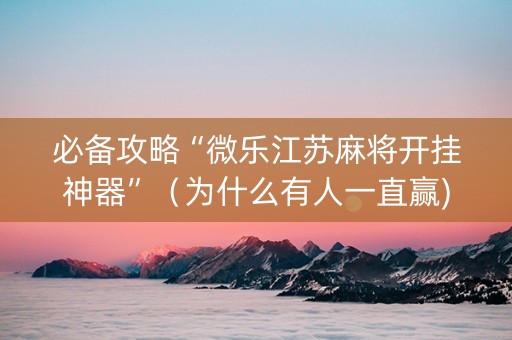 必备攻略“微乐江苏麻将开挂神器”（为什么有人一直赢)